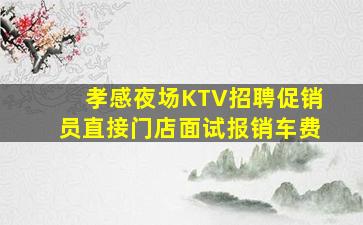 孝感夜场KTV招聘促销员直接门店面试报销车费